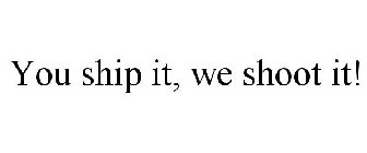 YOU SHIP IT, WE SHOOT IT!