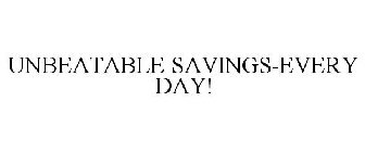 UNBEATABLE SAVINGS-EVERY DAY!