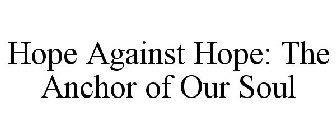HOPE AGAINST HOPE: THE ANCHOR OF OUR SOUL
