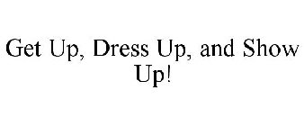 GET UP, DRESS UP, AND SHOW UP!