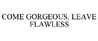 COME GORGEOUS, LEAVE FLAWLESS