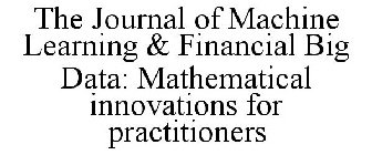 THE JOURNAL OF MACHINE LEARNING & FINANCIAL BIG DATA: MATHEMATICAL INNOVATIONS FOR PRACTITIONERS