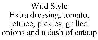 WILD STYLE EXTRA DRESSING, TOMATO, LETTUCE, PICKLES, GRILLED ONIONS AND A DASH OF CATSUP