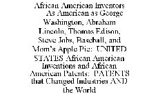 AFRICAN AMERICAN INVENTORS : AS AMERICAN AS GEORGE WASHINGTON, ABRAHAM LINCOLN, THOMAS EDISON, STEVE JOBS, BASEBALL, AND MOM'S APPLE PIE: UNITED STATES AFRICAN AMERICAN INVENTIONS AND AFRICAN AMERICAN