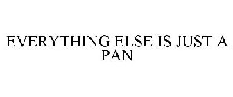 EVERYTHING ELSE IS JUST A PAN