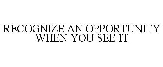 RECOGNIZE AN OPPORTUNITY WHEN YOU SEE IT