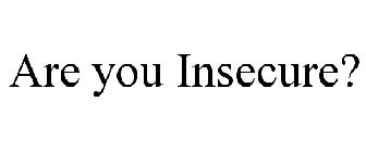 ARE YOU INSECURE?