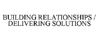 BUILDING RELATIONSHIPS / DELIVERING SOLUTIONS
