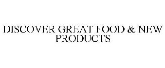 DISCOVER GREAT FOOD & NEW PRODUCTS