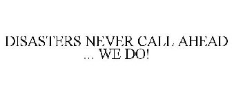 DISASTERS NEVER CALL AHEAD ... WE DO!