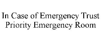 IN CASE OF EMERGENCY TRUST PRIORITY EMERGENCY ROOM
