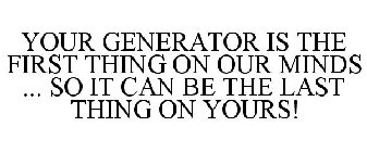 YOUR GENERATOR IS THE FIRST THING ON OUR MINDS ... SO IT CAN BE THE LAST THING ON YOURS!