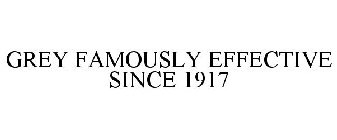GREY FAMOUSLY EFFECTIVE SINCE 1917