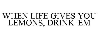 WHEN LIFE GIVES YOU LEMONS, DRINK 'EM