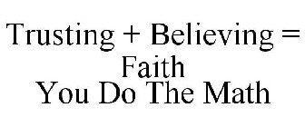 TRUSTING + BELIEVING = FAITH YOU DO THE MATH