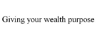 GIVING YOUR WEALTH PURPOSE