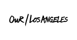 OUR / LOS ANGELES