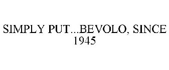 SIMPLY PUT...BEVOLO, SINCE 1945