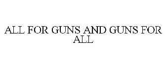 ALL FOR GUNS AND GUNS FOR ALL