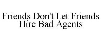 FRIENDS DON'T LET FRIENDS HIRE BAD AGENTS