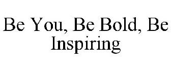 BE YOU, BE BOLD, BE INSPIRING