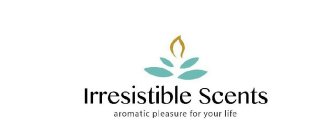 IRRESISTIBLE SCENTS AROMATIC PLEASURE FOR YOUR LIFE