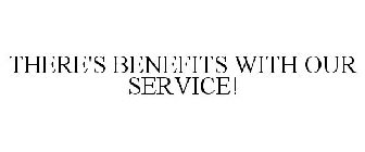 THERE'S BENEFITS WITH OUR SERVICE!