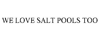 WE LOVE SALT POOLS TOO