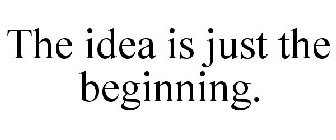 THE IDEA IS JUST THE BEGINNING.