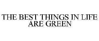 THE BEST THINGS IN LIFE ARE GREEN