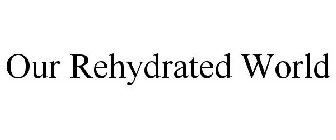 OUR REHYDRATED WORLD