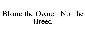 BLAME THE OWNER, NOT THE BREED