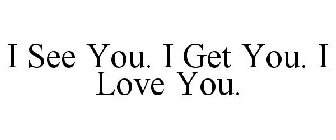 I SEE YOU. I GET YOU. I LOVE YOU.