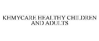 KHMYCARE HEALTHY CHILDREN AND ADULTS
