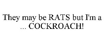 THEY MAY BE RATS BUT I'M A ... COCKROACH!