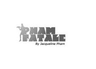 PHAM FATALE BY JACQUELINE PHAM