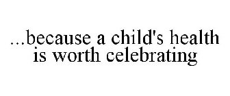 ...BECAUSE A CHILD'S HEALTH IS WORTH CELEBRATING