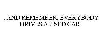 ...AND REMEMBER, EVERYBODY DRIVES A USED CAR! 