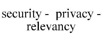 SECURITY - PRIVACY - RELEVANCY