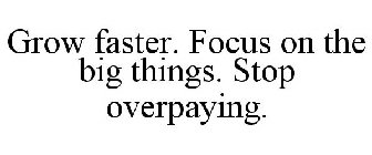 GROW FASTER. FOCUS ON THE BIG THINGS. STOP OVERPAYING.