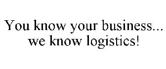 YOU KNOW YOUR BUSINESS... WE KNOW LOGISTICS!