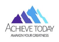 ACHIEVE TODAY AWAKEN YOUR GREATNESS