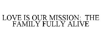 LOVE IS OUR MISSION: THE FAMILY FULLY ALIVE