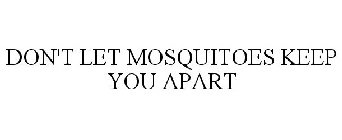DON'T LET MOSQUITOES KEEP YOU APART