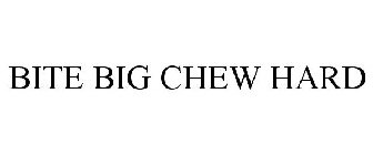 BITE BIG CHEW HARD
