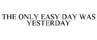 THE ONLY EASY DAY WAS YESTERDAY