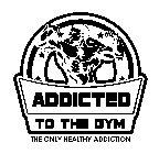 ADDICTED TO THE GYM THE ONLY HEALTHY ADDICTION