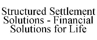 STRUCTURED SETTLEMENT SOLUTIONS - FINANCIAL SOLUTIONS FOR LIFE
