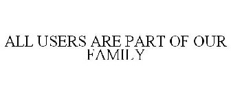 ALL USERS ARE PART OF OUR FAMILY