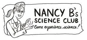 NANCY B'S SCIENCE CLUB COME EXPERIENCE SCIENCE!